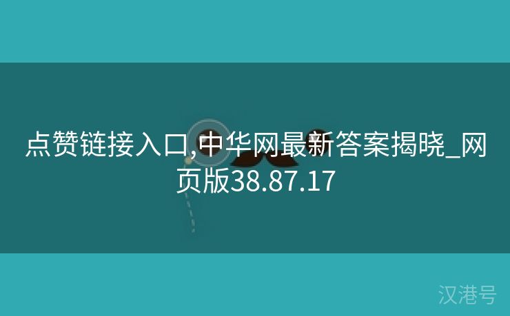 点赞链接入口,中华网最新答案揭晓_网页版38.87.17