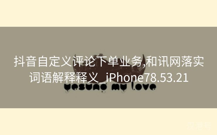 抖音自定义评论下单业务,和讯网落实词语解释释义_iPhone78.53.21