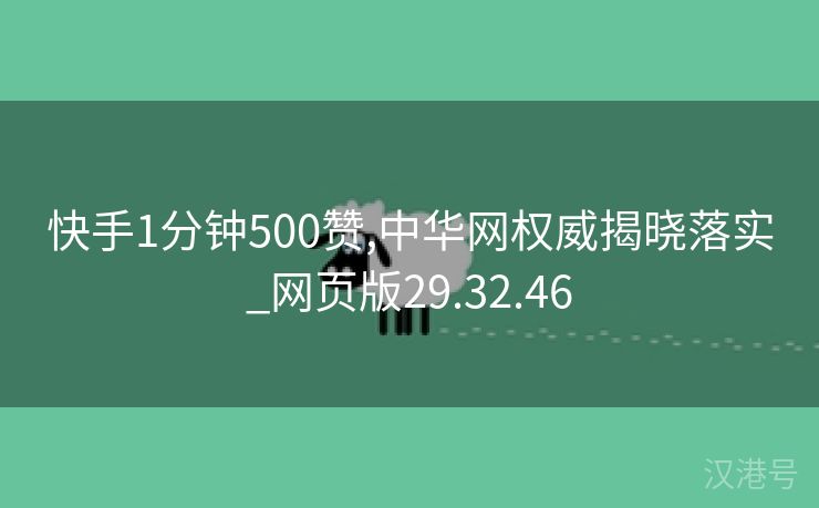 快手1分钟500赞,中华网权威揭晓落实_网页版29.32.46