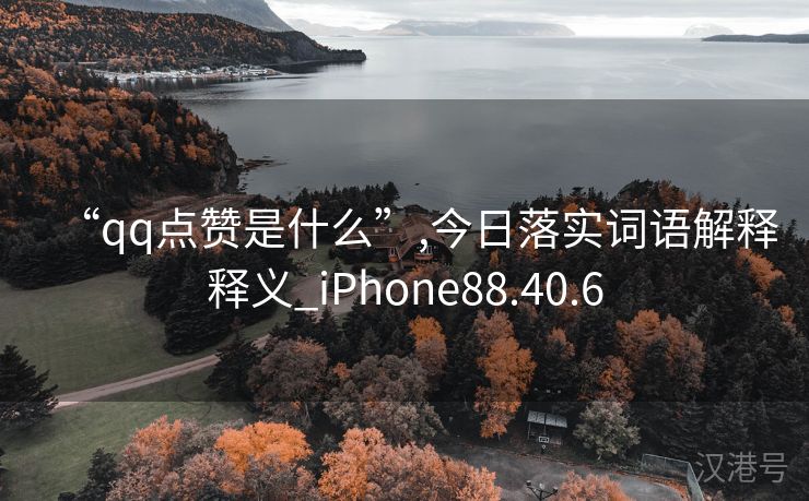 “qq点赞是什么”,今日落实词语解释释义_iPhone88.40.6