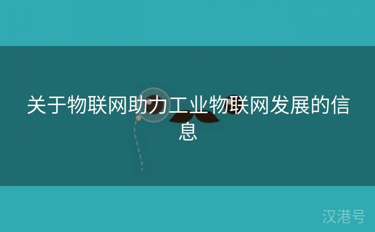 关于物联网助力工业物联网发展的信息