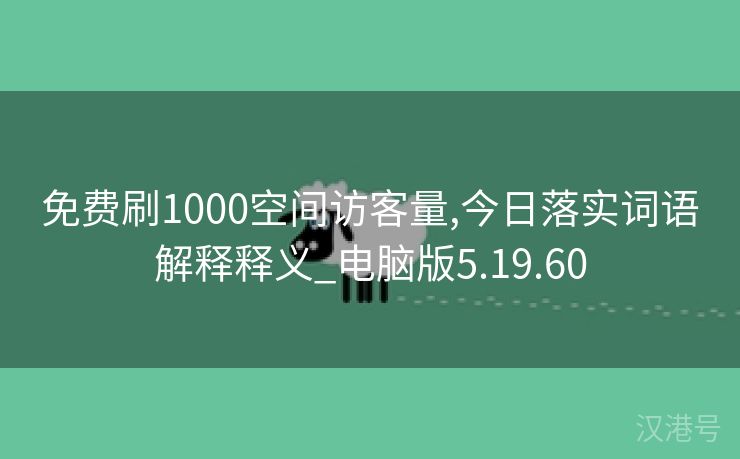 免费刷1000空间访客量,今日落实词语解释释义_电脑版5.19.60