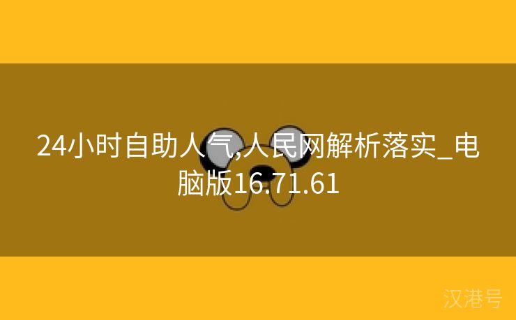 24小时自助人气,人民网解析落实_电脑版16.71.61