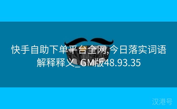 快手自助下单平台全网,今日落实词语解释释义_GM版48.93.35