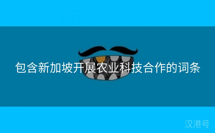 包含新加坡开展农业科技合作的词条