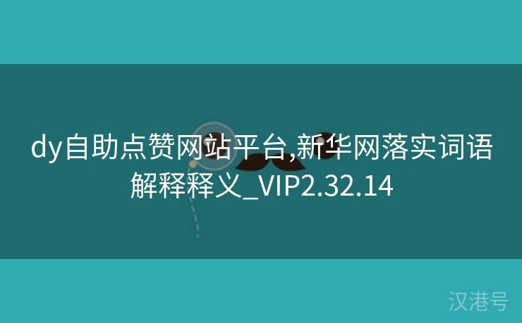 dy自助点赞网站平台,新华网落实词语解释释义_VIP2.32.14