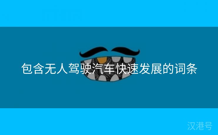 包含无人驾驶汽车快速发展的词条