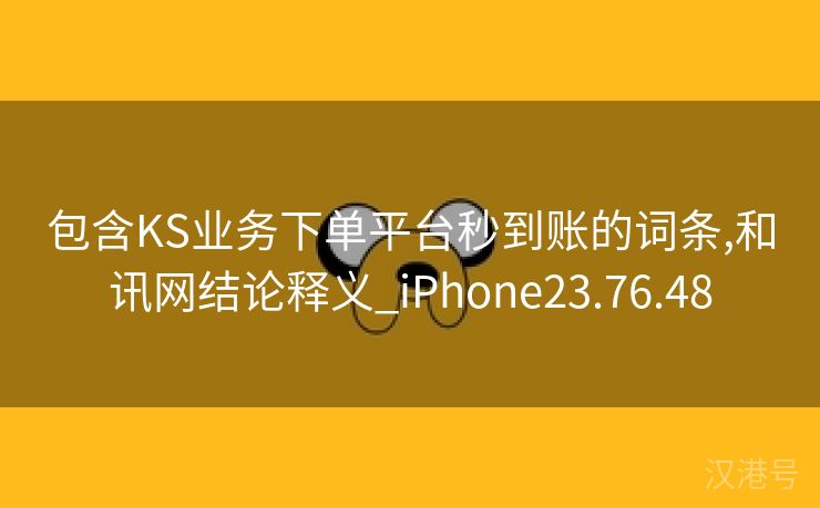 包含KS业务下单平台秒到账的词条,和讯网结论释义_iPhone23.76.48