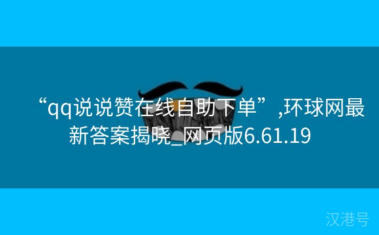 “qq说说赞在线自助下单”,环球网最新答案揭晓_网页版6.61.19