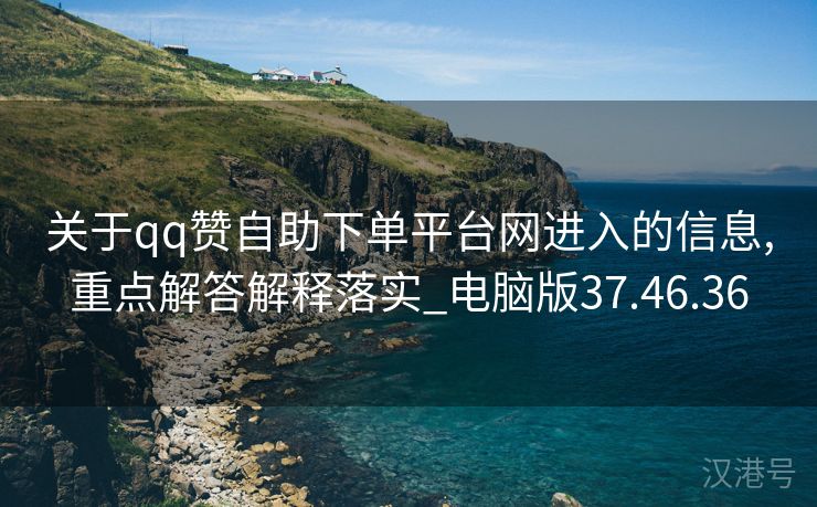 关于qq赞自助下单平台网进入的信息,重点解答解释落实_电脑版37.46.36