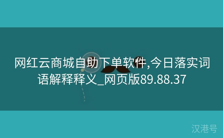 网红云商城自助下单软件,今日落实词语解释释义_网页版89.88.37