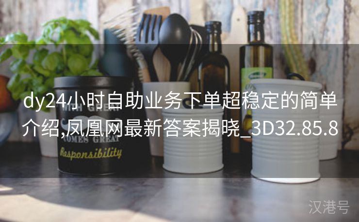 dy24小时自助业务下单超稳定的简单介绍,凤凰网最新答案揭晓_3D32.85.8