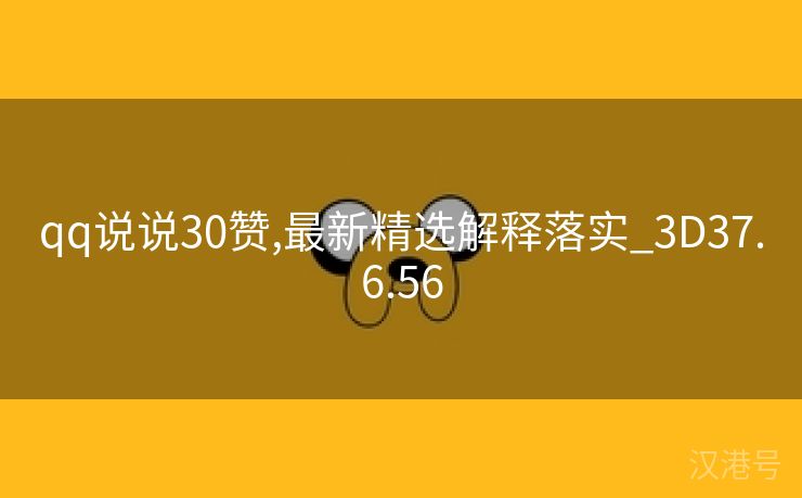 qq说说30赞,最新精选解释落实_3D37.6.56