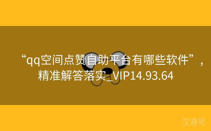 “qq空间点赞自助平台有哪些软件”,精准解答落实_VIP14.93.64