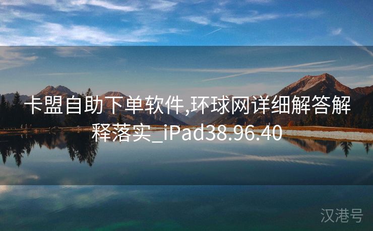 卡盟自助下单软件,环球网详细解答解释落实_iPad38.96.40