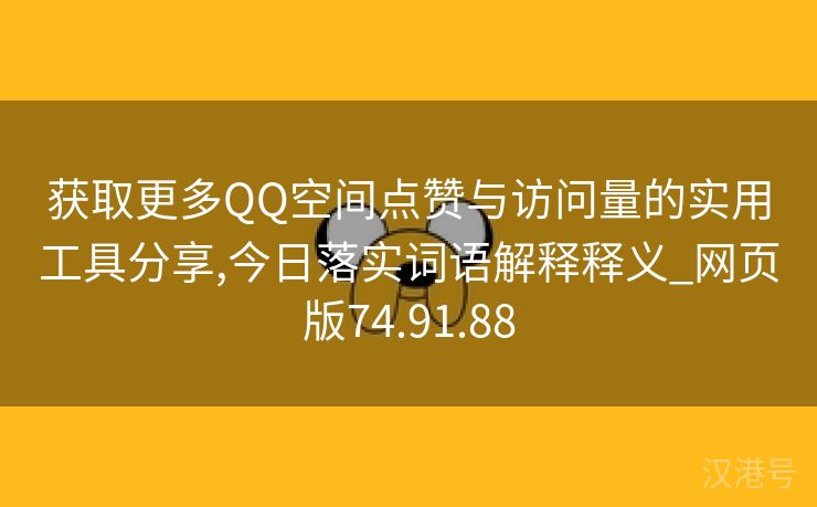 获取更多QQ空间点赞与访问量的实用工具分享,今日落实词语解释释义_网页版74.91.88