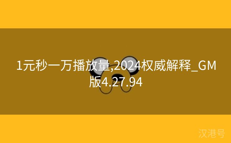 1元秒一万播放量,2024权威解释_GM版4.27.94