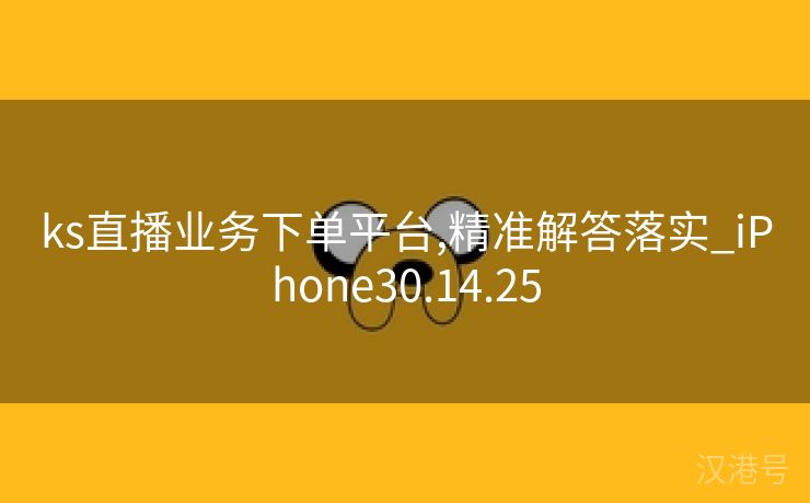 ks直播业务下单平台,精准解答落实_iPhone30.14.25