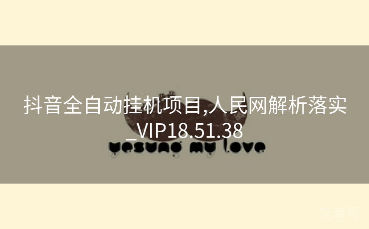 抖音全自动挂机项目,人民网解析落实_VIP18.51.38