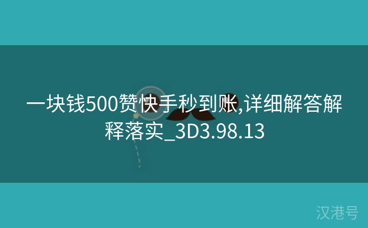 一块钱500赞快手秒到账,详细解答解释落实_3D3.98.13