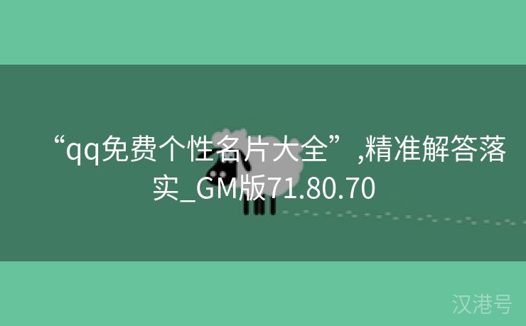 “qq免费个性名片大全”,精准解答落实_GM版71.80.70