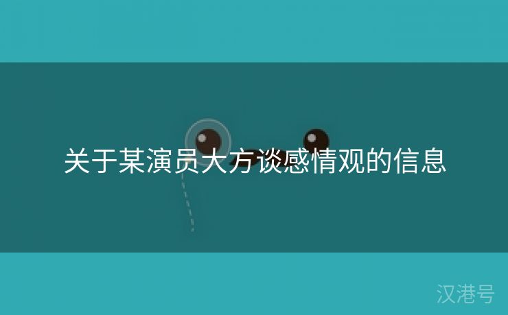 关于某演员大方谈感情观的信息