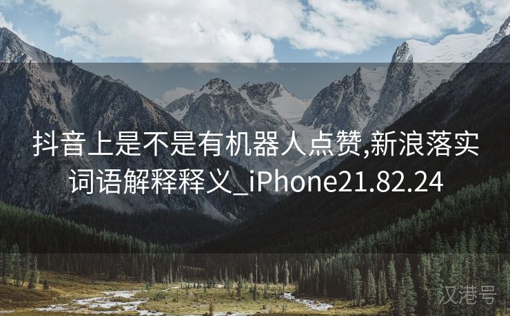 抖音上是不是有机器人点赞,新浪落实词语解释释义_iPhone21.82.24