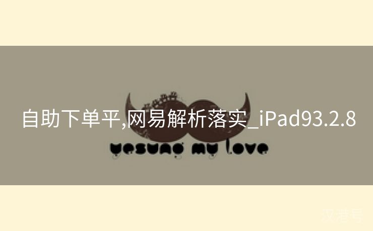 自助下单平,网易解析落实_iPad93.2.8