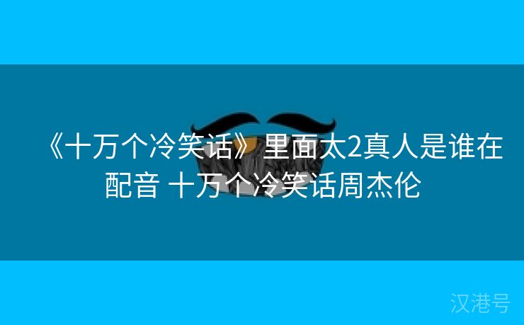 《十万个冷笑话》里面太2真人是谁在配音 十万个冷笑话周杰伦