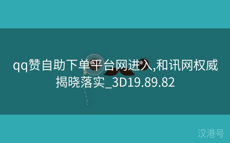 qq赞自助下单平台网进入,和讯网权威揭晓落实_3D19.89.82