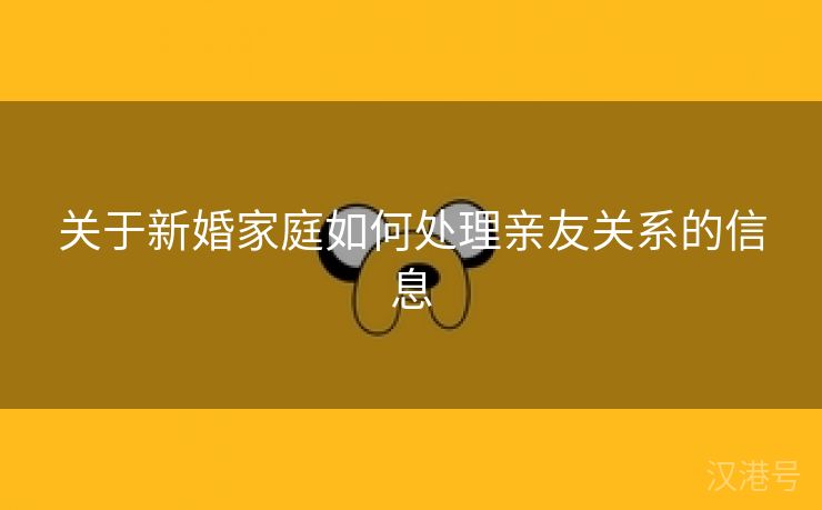 关于新婚家庭如何处理亲友关系的信息