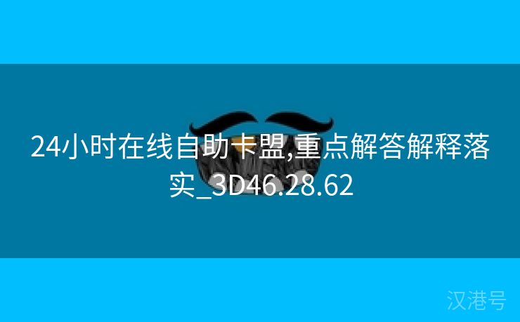 24小时在线自助卡盟,重点解答解释落实_3D46.28.62