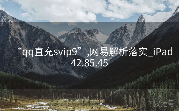 “qq直充svip9”,网易解析落实_iPad42.85.45