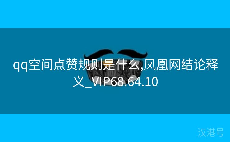 qq空间点赞规则是什么,凤凰网结论释义_VIP68.64.10