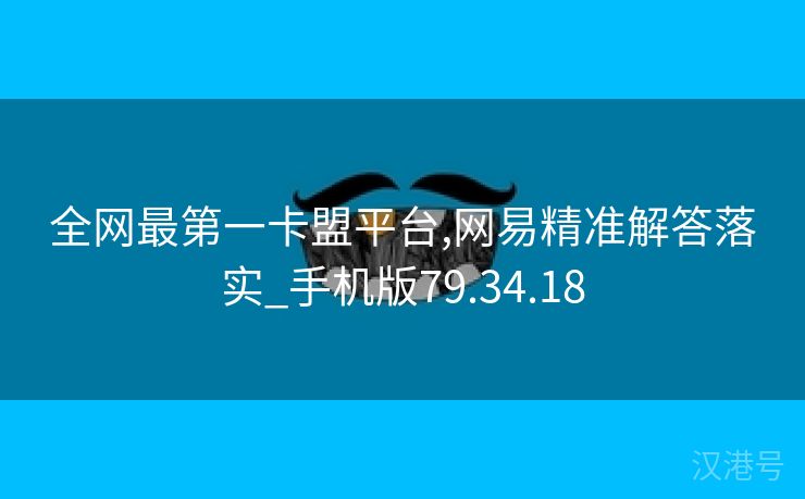 全网最第一卡盟平台,网易精准解答落实_手机版79.34.18