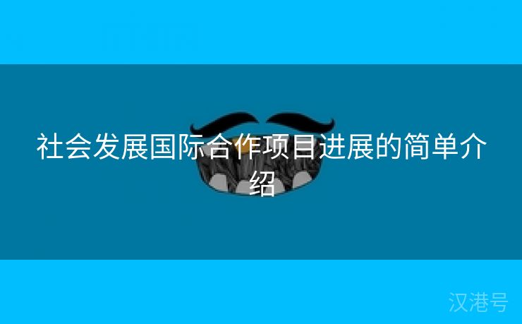 社会发展国际合作项目进展的简单介绍