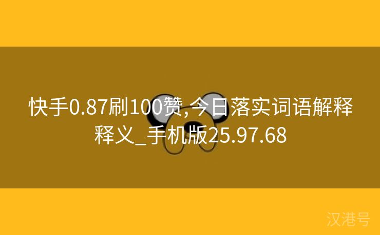 快手0.87刷100赞,今日落实词语解释释义_手机版25.97.68