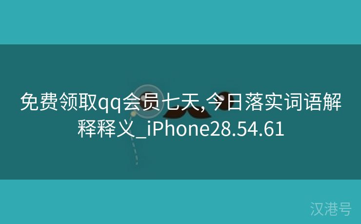 免费领取qq会员七天,今日落实词语解释释义_iPhone28.54.61