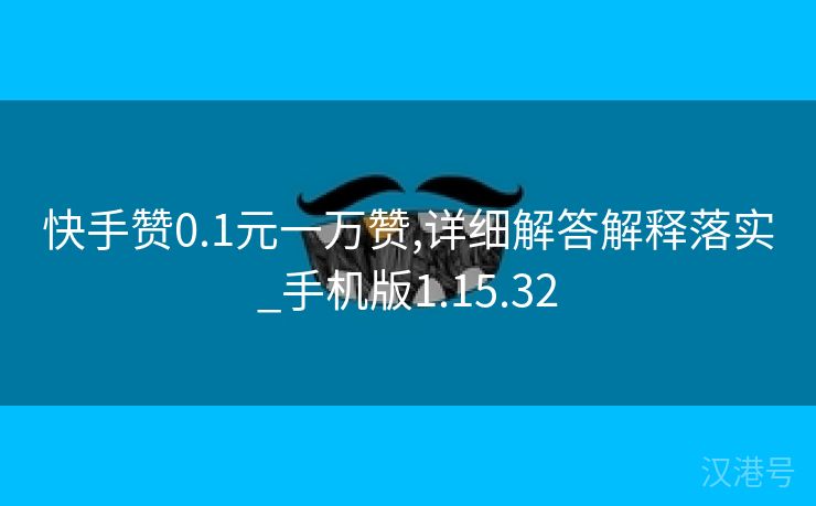 快手赞0.1元一万赞,详细解答解释落实_手机版1.15.32