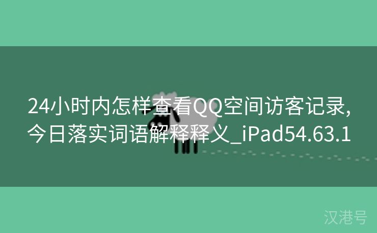 24小时内怎样查看QQ空间访客记录,今日落实词语解释释义_iPad54.63.1