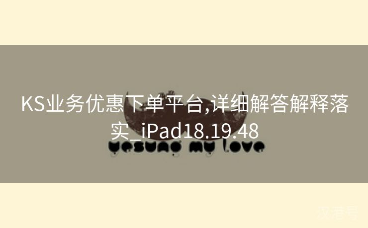 KS业务优惠下单平台,详细解答解释落实_iPad18.19.48