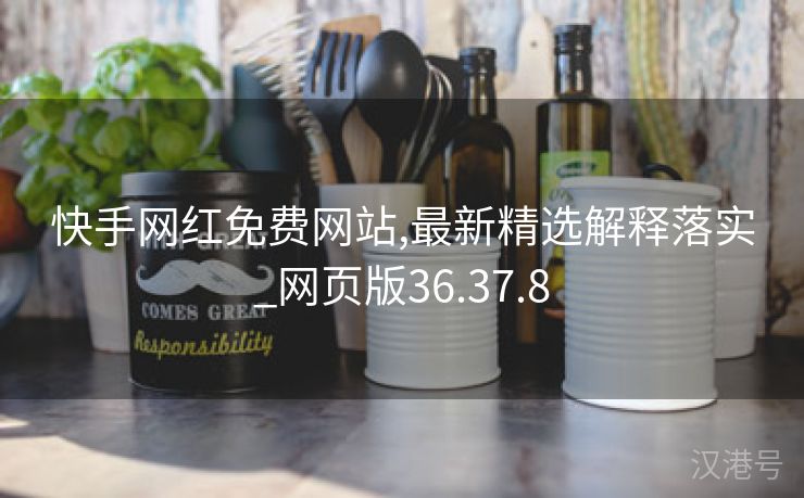 快手网红免费网站,最新精选解释落实_网页版36.37.8