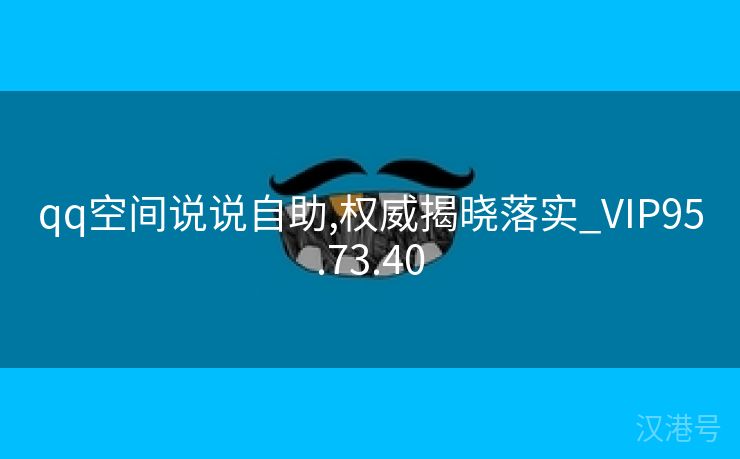 qq空间说说自助,权威揭晓落实_VIP95.73.40