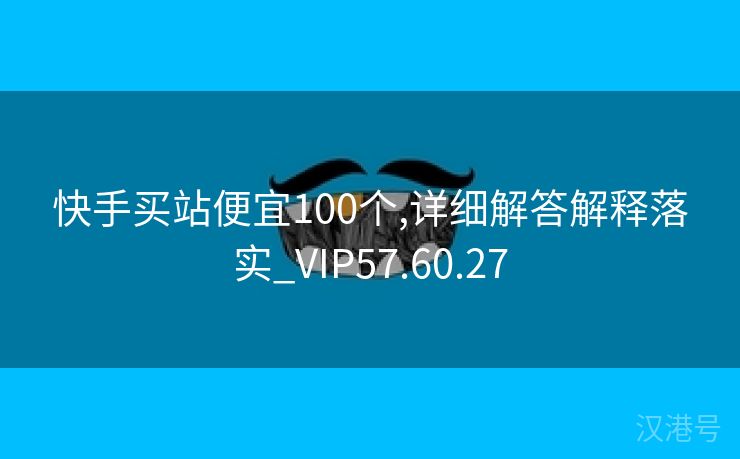 快手买站便宜100个,详细解答解释落实_VIP57.60.27