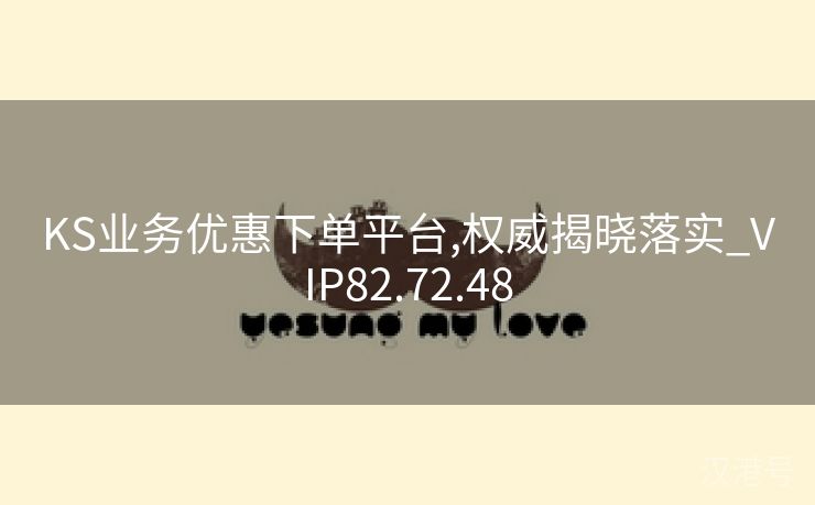 KS业务优惠下单平台,权威揭晓落实_VIP82.72.48