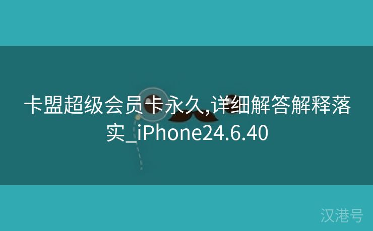 卡盟超级会员卡永久,详细解答解释落实_iPhone24.6.40