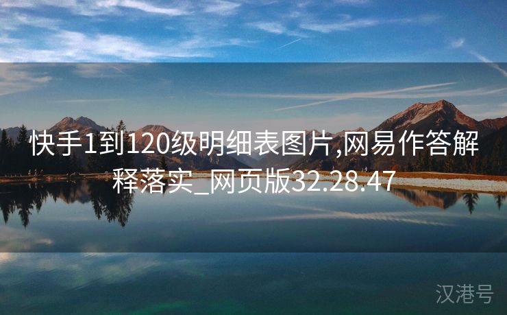 快手1到120级明细表图片,网易作答解释落实_网页版32.28.47