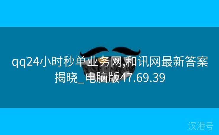 qq24小时秒单业务网,和讯网最新答案揭晓_电脑版47.69.39