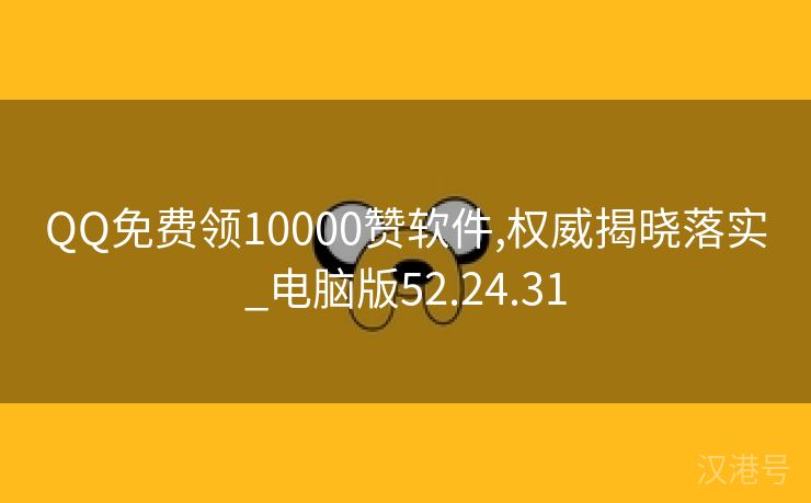 QQ免费领10000赞软件,权威揭晓落实_电脑版52.24.31