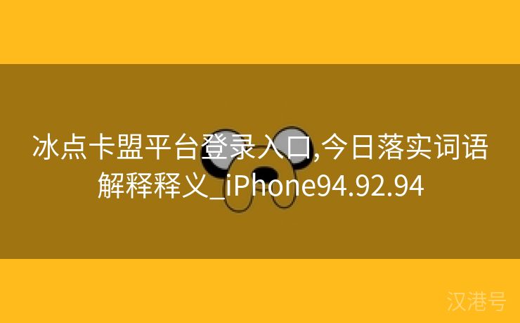 冰点卡盟平台登录入口,今日落实词语解释释义_iPhone94.92.94